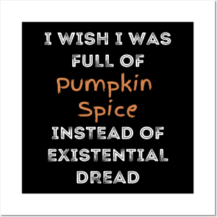 I Wish I was Full of Pumpkin Spice Instead of Existential Dread Posters and Art